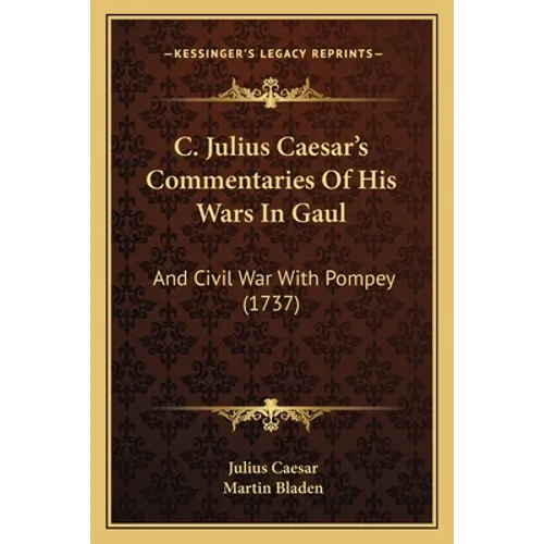 C. Julius Caesar's Commentaries Of His Wars In Gaul: And Civil War With Pompey (1737)