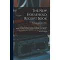 The New Household Receipt Book: Containing Maxims, Directions, and Specifics for Promoting Health, Comfort, and Improvement in the Homes of the People