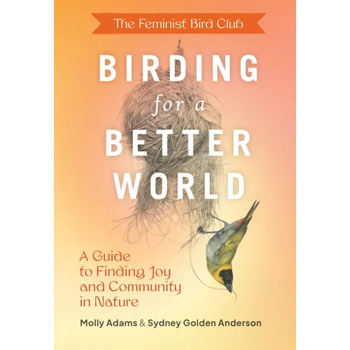 The Feminist Bird Club's Birding for a Better World: A Guide to Finding Joy and Community in Nature