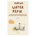Making Water Kefir: A Complete Guide to Making Your Own Kefir Grains and Tasty Probiotic Drinks