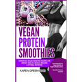 Vegan Protein Smoothies: Superfood Vegan Smoothie Recipes for Vibrant Health, Muscle Building & Optimal Nutrition