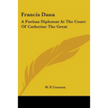 Francis Dana: A Puritan Diplomat At The Court Of Catherine The Great
