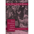 The Slave Soul of Russia: Moral Masochism and the Cult of Suffering