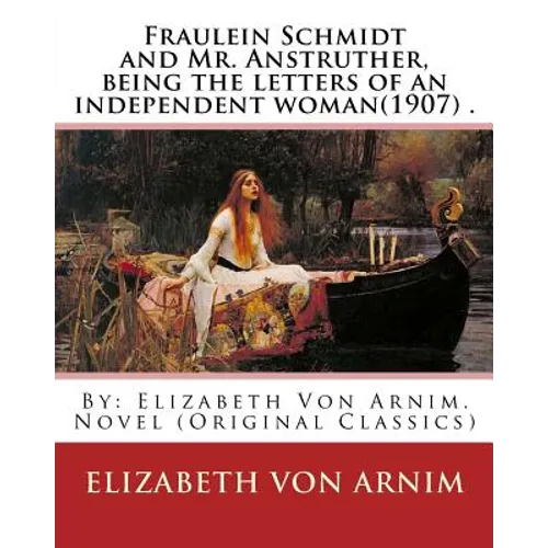 Fraulein Schmidt and Mr. Anstruther, being the letters of an independent woman(1907) .: By: Elizabeth Von Arnim. Novel (Original Classics)