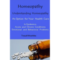 Homeopathy Understanding Homeopathy: An Option for Your Health Care In Epidemics, in Acute, Recurring and Chronical Conditions, and with Emotional and