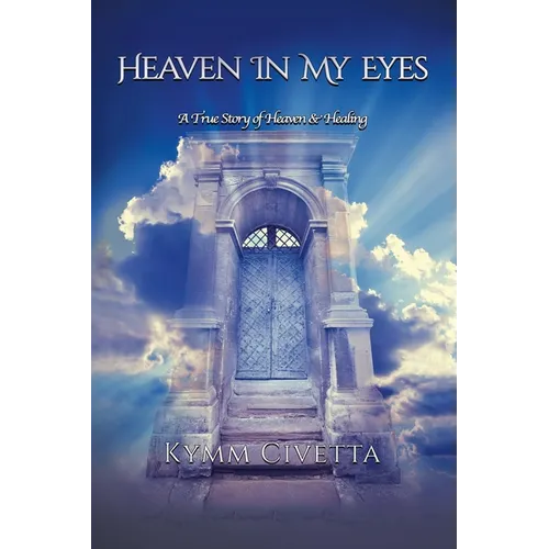 Heaven in My Eyes: A True Story of Heaven and Healing