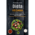 Dieta Vegana: Deliciosas Recetas Veganas Para Bajar De Peso (Desintoxique Su Cuerpo Con Una Dieta Vegana)
