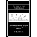 Coaching the Inside Zone: Using Football's Most Versatile Blocking Scheme to Ignite Your Offense