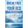 Break Free from Your OCD: A Teens Path to Peace and Freedom: A Teens Path to Peace and Freedom: Proven Strategies and Practical Tools to Help You Conq