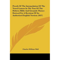 Proofs of the Interpolation of the Vowel Letters in the Text of the Hebrew Bible and Grounds Thence Derived for a Revision of Its Authorized English V