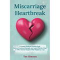 Miscarriage Heartbreak: A Family's Guide to Process Grief, Restore Emotional Strength, and Learn Effective Ways to Offer Genuine Support After Pregnan