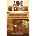 Anne Hutchinson: Una Fascinante Guía para la Líder Puritana en el Massachusetts Colonial Considerada una de las Primeras Feministas Estadounidenses