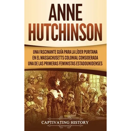 Anne Hutchinson: Una Fascinante Guía para la Líder Puritana en el Massachusetts Colonial Considerada una de las Primeras Feministas Estadounidenses