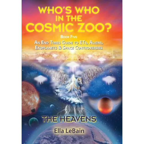 THE HEAVENS - An End Times Guide to ETs, Aliens, Exoplanets & Space Controversies: Book Five of Who's Who in the Cosmic Zoo?