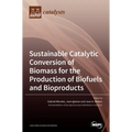 Sustainable Catalytic Conversion of Biomass for the Production of Biofuels and Bioproducts