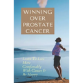 Winning Over Prostate Cancer: Learn To Live More Comfortably With Cancer & Be Happy: How To Get Over Prostate Cancer Anxiety