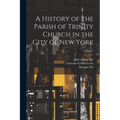 A History of the Parish of Trinity Church in the City of New York; Volume 1