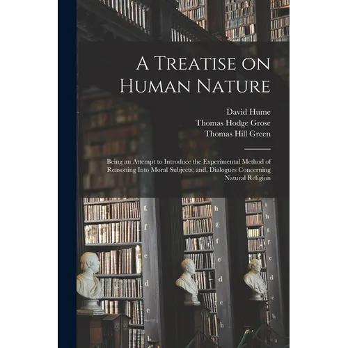 A Treatise on Human Nature; Being an Attempt to Introduce the Experimental Method of Reasoning Into Moral Subjects; and, Dialogues Concerning Natural