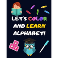 Let's Color and Learn Alphabet!: Coloring and Learning Letters, Words, Images - Education Book for Children (2-5 Year Old's)