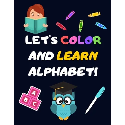 Let's Color and Learn Alphabet!: Coloring and Learning Letters, Words, Images - Education Book for Children (2-5 Year Old's)
