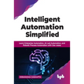 Intelligent Automation Simplified: Learn Enterprise Automation, Ai-Led Automation, and Robotic Process Automation with Use-Cases