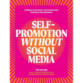 Self-Promotion Without Social Media: 33 Ways to Get Seen, Feel Connected, and Grow Your Business