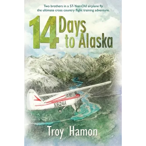 14 Days to Alaska: Two Brothers in a 57-Year-Old Airplane Fly the Ultimate Cross Country Flight Training Adventure
