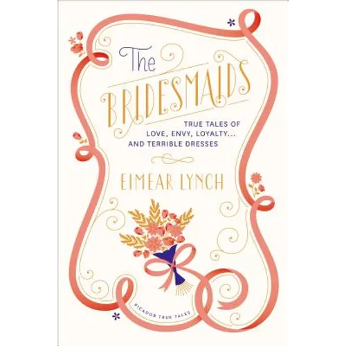 The Bridesmaids: True Tales of Love, Envy, Loyalty . . . and Terrible Dresses