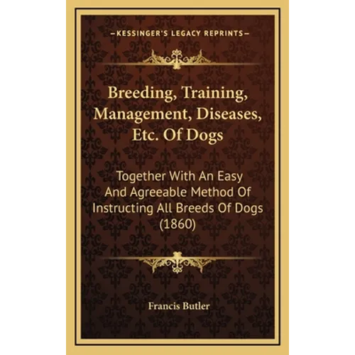 Breeding, Training, Management, Diseases, Etc. Of Dogs: Together With An Easy And Agreeable Method Of Instructing All Breeds Of Dogs (1860)