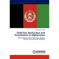 Child Sex, Bacha Bazi and Prostitution in Afghanistan