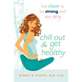 Chill Out and Get Healthy: Live Clean to Be Strong and Stay Sexy
