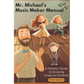 Mr. Michael's Music Maker Manual: A Parents' Guide to Growing Creative Children
