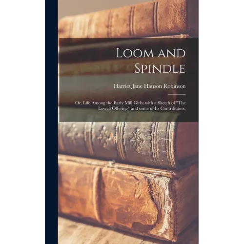 Loom and Spindle; or, Life Among the Early Mill Girls; With a Sketch of "The Lowell Offering" and Some of Its Contributors; - Hardcover