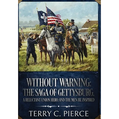 Without Warning: The Saga of Gettysburg, A Reluctant Union Hero, and the Men He Inspired