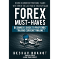 FOREX MUST-HAVES Beginner's Guide to Profitably Trading Currency Market: Become a consistent profitable trader with turn of the last page of this shor