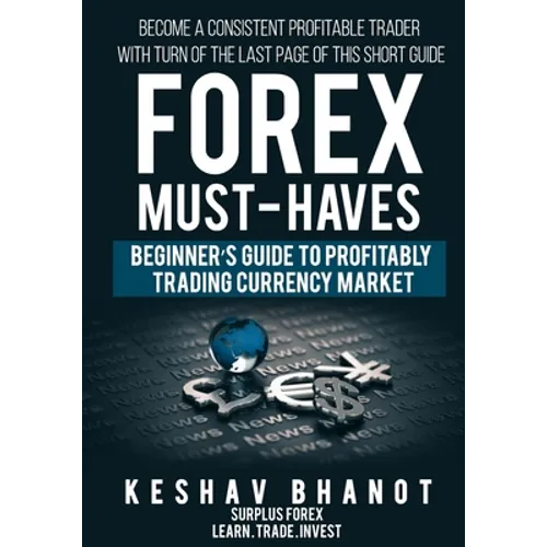 FOREX MUST-HAVES Beginner's Guide to Profitably Trading Currency Market: Become a consistent profitable trader with turn of the last page of this shor