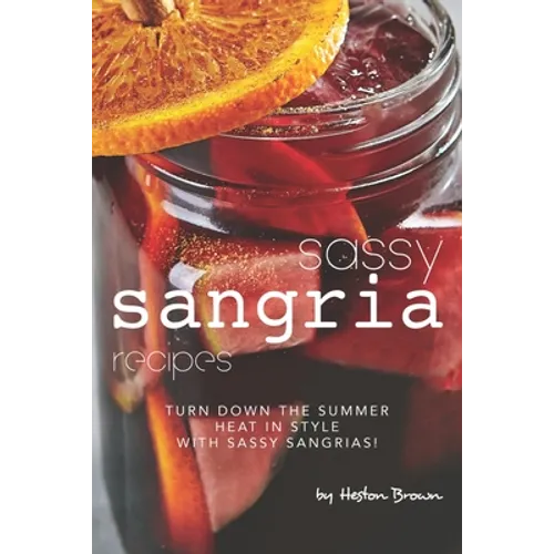 Sassy Sangria Recipes: Turn Down the Summer Heat in Style with Sassy Sangrias!