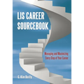 LIS Career Sourcebook: Managing and Maximizing Every Step of Your Career