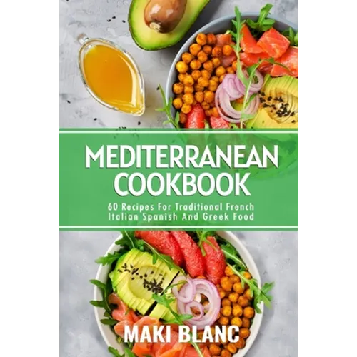 Mediterranean Cookbook: 60 Recipes For Traditional French Italian Spanish And Greek Food