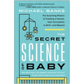 The Secret Science of Baby: The Surprising Physics of Creating a Human, from Conception to Birth--And Beyond
