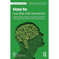 How to Live Well with Dementia: Expert Help for People Living with Dementia and Their Family, Friends, and Care Partners