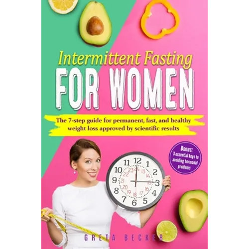 Intermittent Fasting for Women: The 7 step guide for permanent, fast and heathy weight loss approved by scientific results. Bonus: 3 essential keys to
