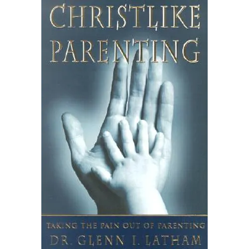 Christlike Parenting: Taking the Pain Out of Parenting