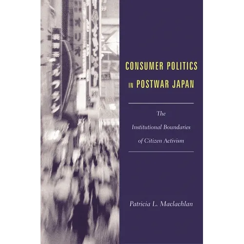 Consumer Politics in Postwar Japan: The Institutional Boundaries of Citizen Activism