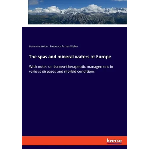 The spas and mineral waters of Europe: With notes on balneo-therapeutic management in various diseases and morbid conditions