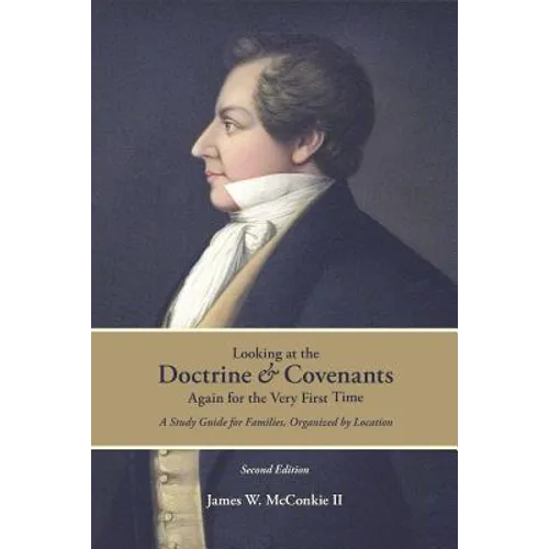 Looking at the Doctrine and Covenants Again for the Very First Time: A Study Guide for Families, Organized by Location