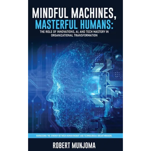 Mindful Machines, Masterful Humans: The Role of Innovations, AI and Tech Mastery in Organizational Transformation