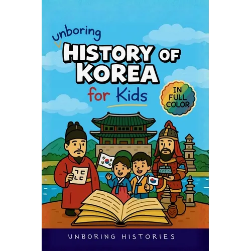 Unboring History of Korea for Kids: Funny, Interesting, Concise Guide to the Three Kingdoms, Joseon Dynasty, and K-Pop You Won't Believe Are True