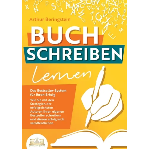 BUCH SCHREIBEN LERNEN - Das Bestseller-System für Ihren Erfolg: Wie Sie mit den Strategien der erfolgreichsten Autoren Ihren eigenen Bestseller schrei