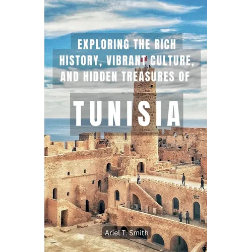Exploring the Rich History, Vibrant Culture, and Hidden Treasures of Tunisia